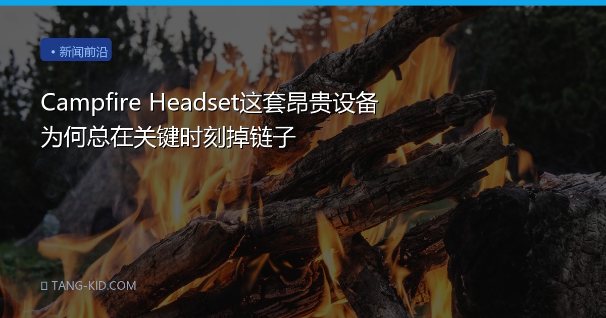 Campfire Headset这套昂贵设备为何总在关键时刻掉链子
