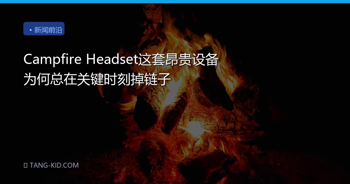 Campfire Headset这套昂贵设备为何总在关键时刻掉链子