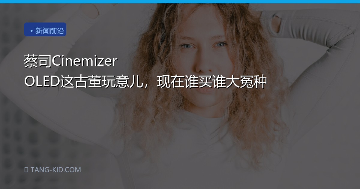 蔡司Cinemizer OLED这古董玩意儿，现在谁买谁大冤种
