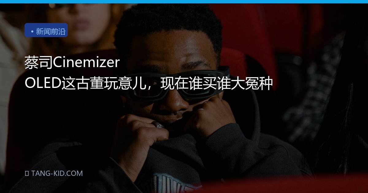 蔡司Cinemizer OLED这古董玩意儿，现在谁买谁大冤种