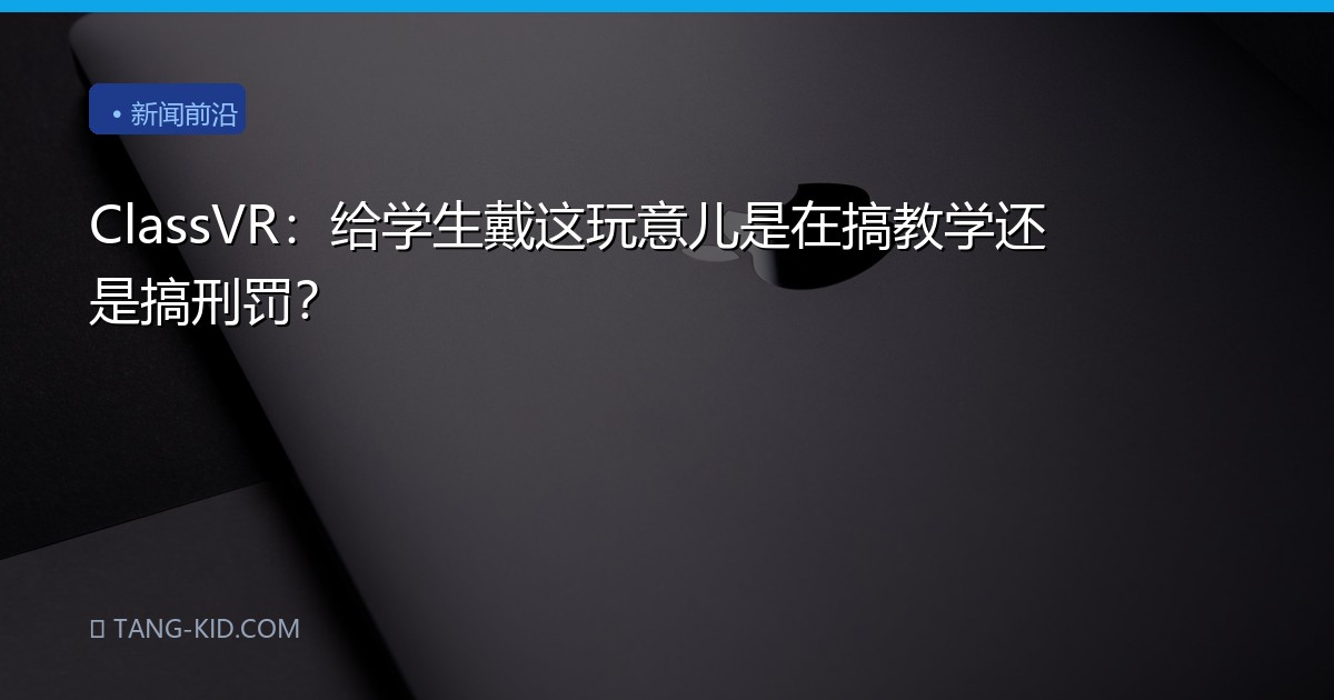 ClassVR：给学生戴这玩意儿是在搞教学还是搞刑罚？