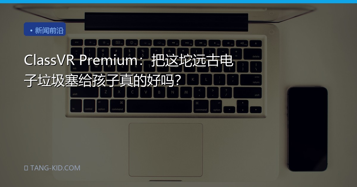 ClassVR Premium：把这坨远古电子垃圾塞给孩子真的好吗？