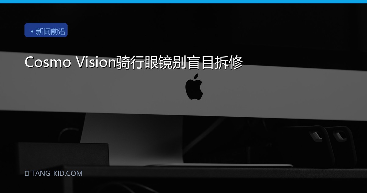 Cosmo Vision骑行眼镜别盲目拆修
