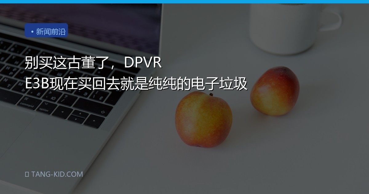 别买这古董了，DPVR E3B现在买回去就是纯纯的电子垃圾