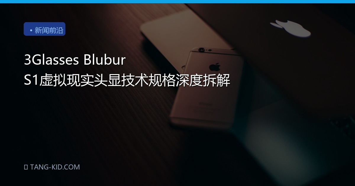 3Glasses Blubur S1虚拟现实头显技术规格深度拆解