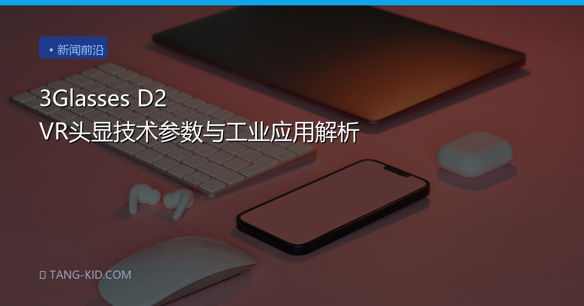 3Glasses D2 VR头显技术参数与工业应用解析