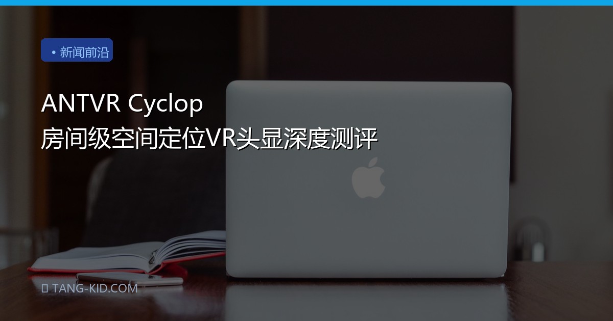 ANTVR Cyclop 房间级空间定位VR头显深度测评