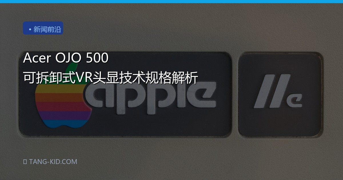 Acer OJO 500 可拆卸式VR头显技术规格解析