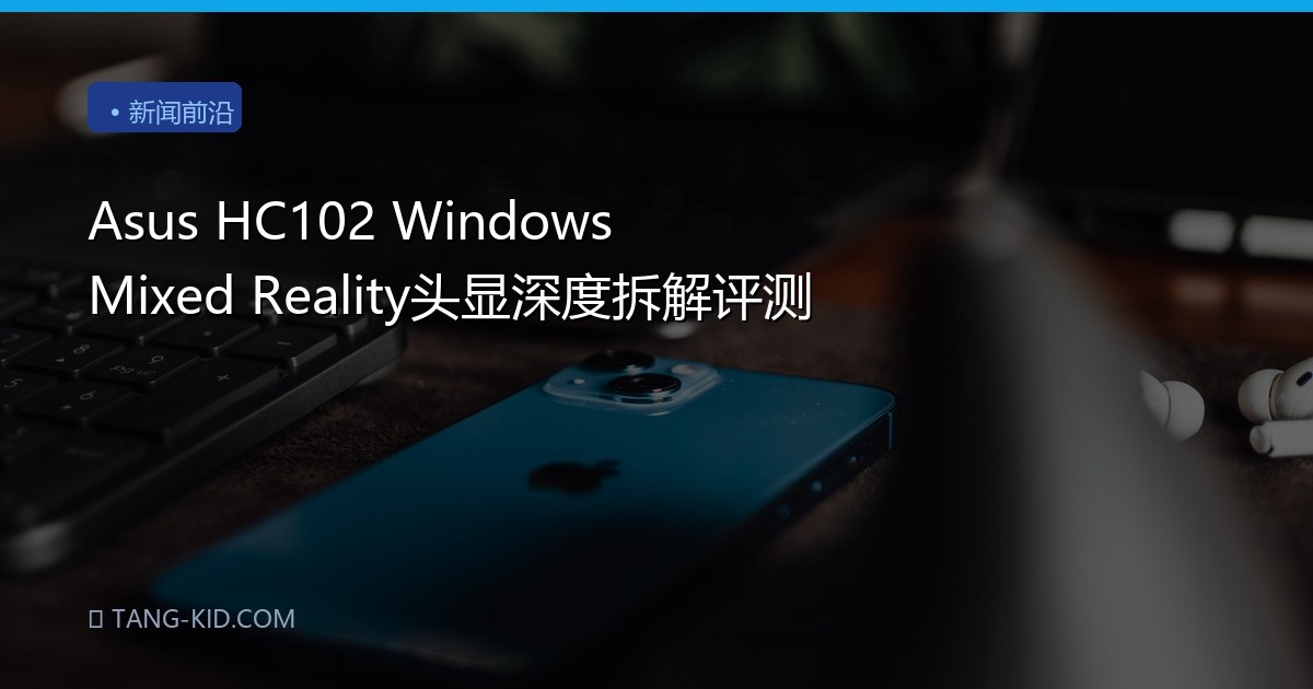 Asus HC102 Windows Mixed Reality头显深度拆解评测