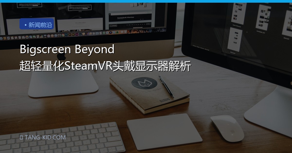 Bigscreen Beyond 超轻量化SteamVR头戴显示器解析