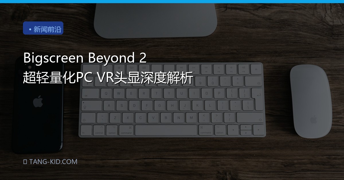 Bigscreen Beyond 2 超轻量化PC VR头显深度解析