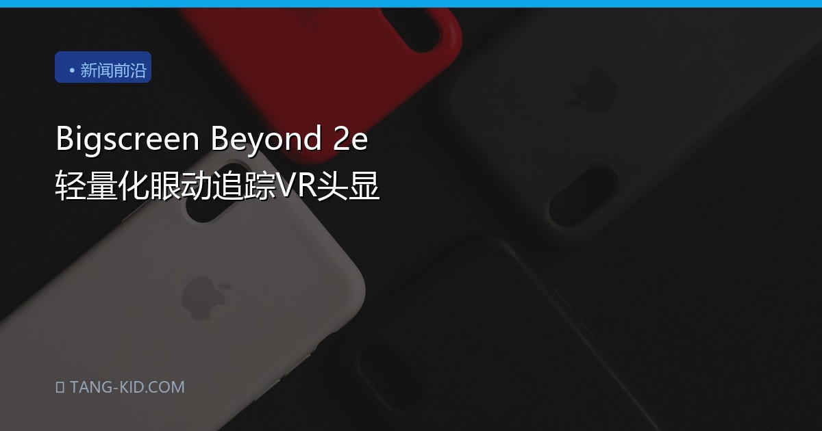Bigscreen Beyond 2e 轻量化眼动追踪VR头显